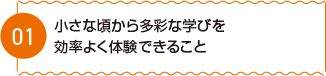 小さな頃から多彩な学びを効率よく体験できること