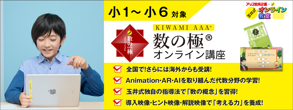 アップ教育企画×玉井式によるKIWAMI AAA+ 数の極オンライン講座。全国・海外からでも受講可能！タブレット学習× 級別テキストで「代数分野」の力を養成!くわしくはこちらから